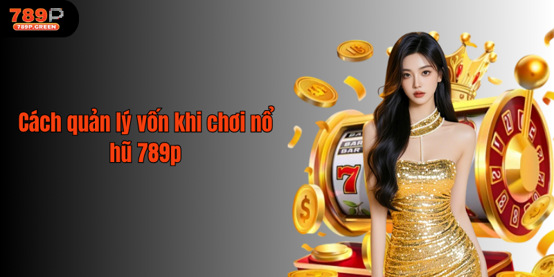 Cách quản lý vốn khi chơi nổ hũ 789p