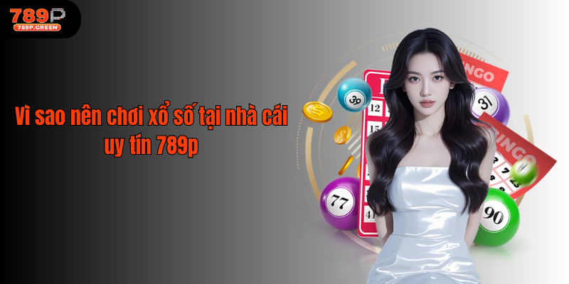 Vì sao nên chơi xổ số tại nhà cái uy tín 789p