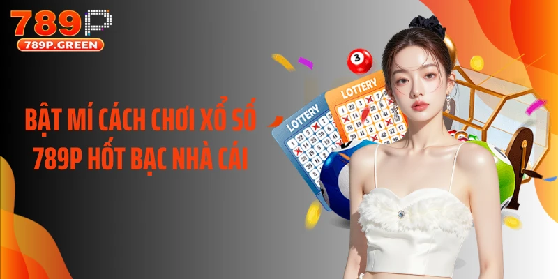 Bật mí cách chơi xổ số 789P hốt bạc nhà cái