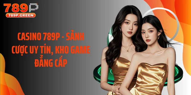 Casino 789P - Sảnh Cược Uy Tín, Kho Game Đẳng Cấp