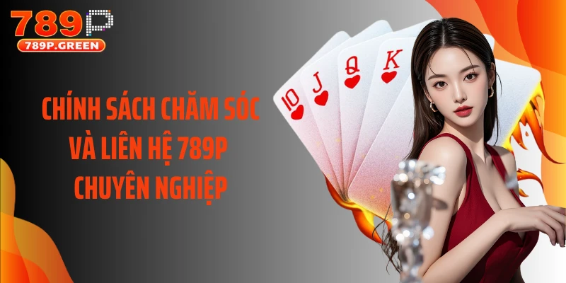 Chính sách chăm sóc và liên hệ 789P chuyên nghiệp