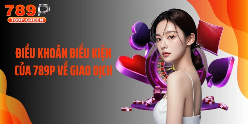 Điều khoản điều kiện của 789P về giao dịch