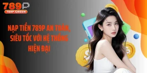 Nạp Tiền 789P An Toàn, Siêu Tốc Với Hệ Thống Hiện Đại