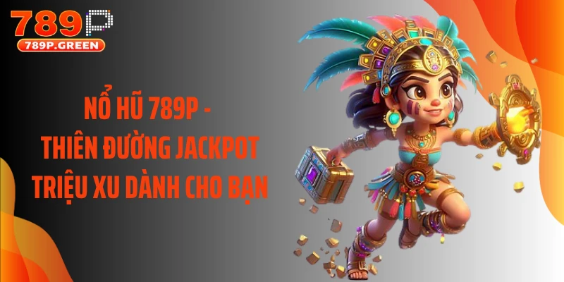 Nổ Hũ 789P - Thiên Đường Jackpot Triệu Xu Dành Cho Bạn