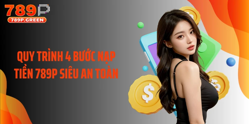 Quy trình 4 bước nạp tiền 789P siêu an toàn