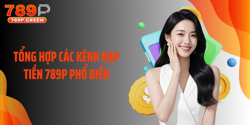 Tổng hợp các kênh nạp tiền 789P phổ biến