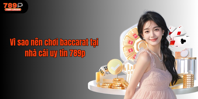 Vì sao nên chơi baccarat tại nhà cái uy tín 789p